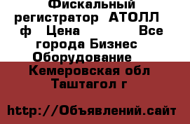 Фискальный регистратор  АТОЛЛ 55ф › Цена ­ 17 000 - Все города Бизнес » Оборудование   . Кемеровская обл.,Таштагол г.